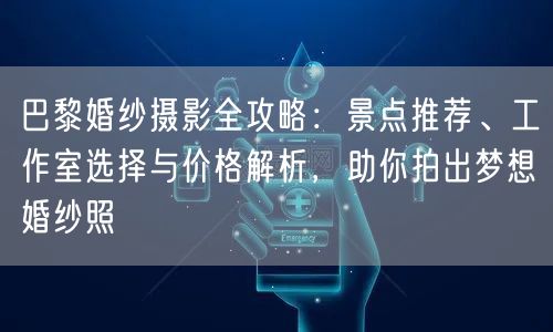 巴黎婚纱摄影全攻略：景点推荐、工作室选择与价格解析，助你拍出梦想婚纱照