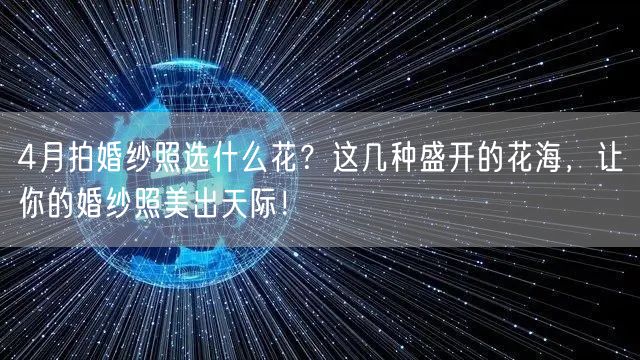 4月拍婚纱照选什么花？这几种盛开的花海，让你的婚纱照美出天际！