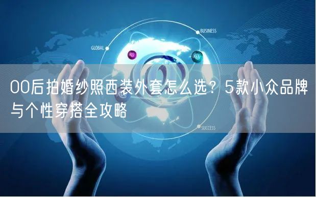 00后拍婚纱照西装外套怎么选？5款小众品牌与个性穿搭全攻略