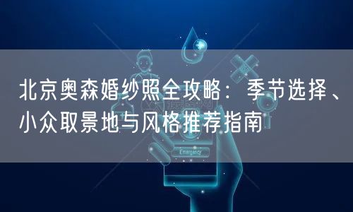 北京奥森婚纱照全攻略：季节选择、小众取景地与风格推荐指南
