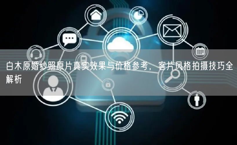白木原婚纱照原片真实效果与价格参考，客片风格拍摄技巧全解析