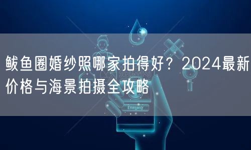 鲅鱼圈婚纱照哪家拍得好？2024最新价格与海景拍摄全攻略
