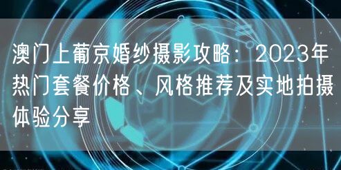 澳门上葡京婚纱摄影攻略：2023年热门套餐价格、风格推荐及实地拍摄体验分享