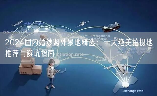 2024国内婚纱照外景地精选:十大绝美拍摄地推荐与避坑指南