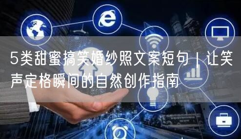 5类甜蜜搞笑婚纱照文案短句｜让笑声定格瞬间的自然创作指南