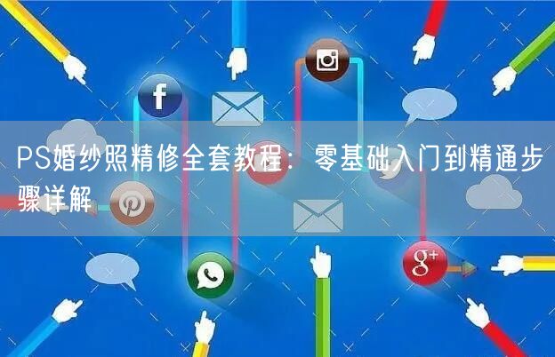 PS婚纱照精修全套教程：零基础入门到精通步骤详解