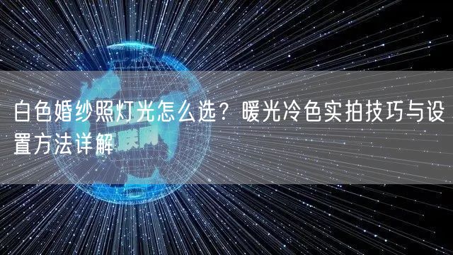 白色婚纱照灯光怎么选？暖光冷色实拍技巧与设置方法详解