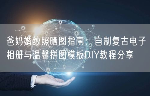 爸妈婚纱照晒图指南：自制复古电子相册与温馨拼图模板DIY教程分享