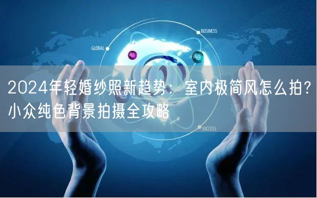 2024年轻婚纱照新趋势：室内极简风怎么拍？小众纯色背景拍摄全攻略