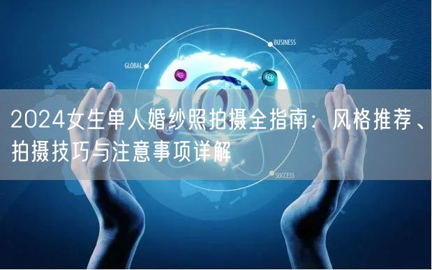 2024女生单人婚纱照拍摄全指南：风格推荐、拍摄技巧与注意事项详解