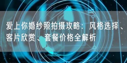 爱上你婚纱照拍摄攻略：风格选择、客片欣赏、套餐价格全解析