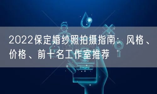 2022保定婚纱照拍摄指南：风格、价格、前十名工作室推荐