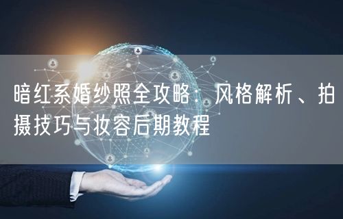 暗红系婚纱照全攻略：风格解析、拍摄技巧与妆容后期教程