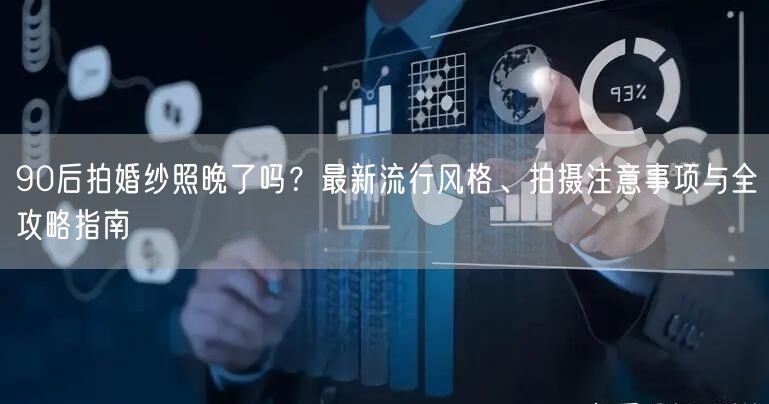 90后拍婚纱照晚了吗？最新流行风格、拍摄注意事项与全攻略指南