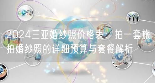 2024三亚婚纱照价格表：拍一套旅拍婚纱照的详细预算与套餐解析