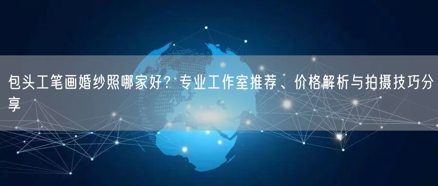 包头工笔画婚纱照哪家好？专业工作室推荐、价格解析与拍摄技巧分享