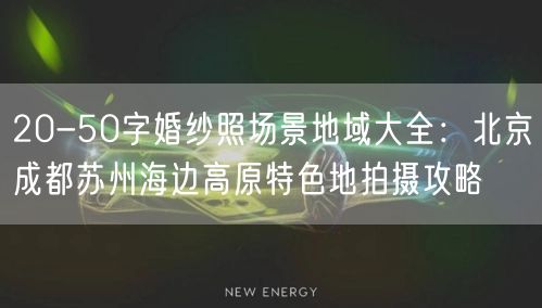 20-50字婚纱照场景地域大全：北京成都苏州海边高原特色地拍摄攻略
