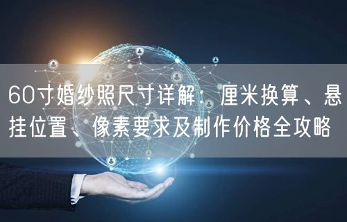 60寸婚纱照尺寸详解：厘米换算、悬挂位置、像素要求及制作价格全攻略