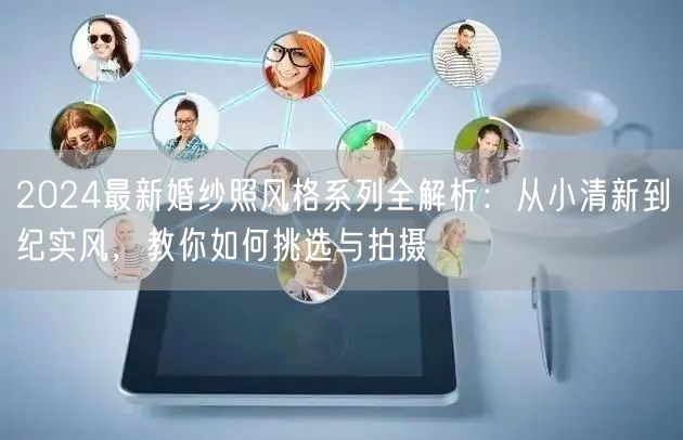2024最新婚纱照风格系列全解析：从小清新到纪实风，教你如何挑选与拍摄