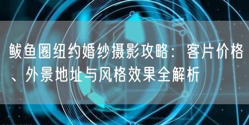 鲅鱼圈纽约婚纱摄影攻略：客片价格、外景地址与风格效果全解析