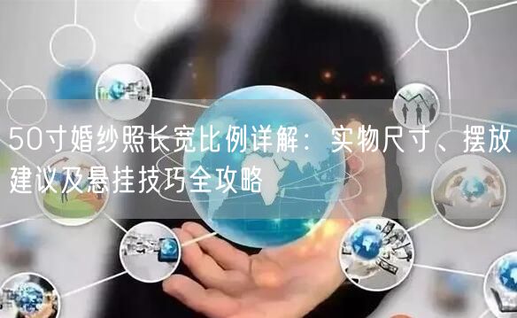 50寸婚纱照长宽比例详解：实物尺寸、摆放建议及悬挂技巧全攻略