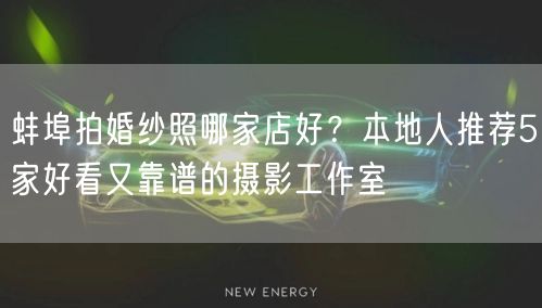 蚌埠拍婚纱照哪家店好？本地人推荐5家好看又靠谱的摄影工作室