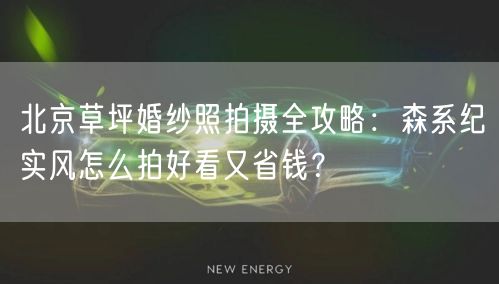 北京草坪婚纱照拍摄全攻略：森系纪实风怎么拍好看又省钱？