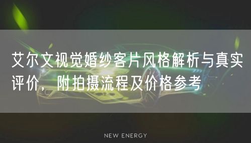 艾尔文视觉婚纱客片风格解析与真实评价，附拍摄流程及价格参考