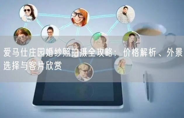 爱马仕庄园婚纱照拍摄全攻略：价格解析、外景选择与客片欣赏