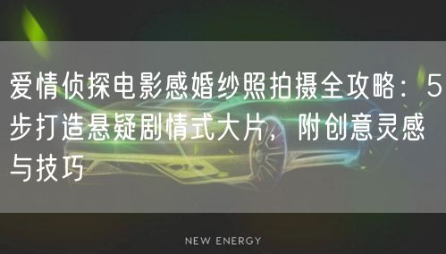 爱情侦探电影感婚纱照拍摄全攻略：5步打造悬疑剧情式大片，附创意灵感与技巧