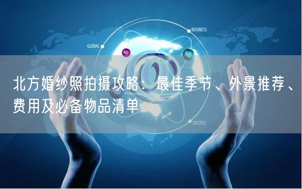 北方婚纱照拍摄攻略：最佳季节、外景推荐、费用及必备物品清单