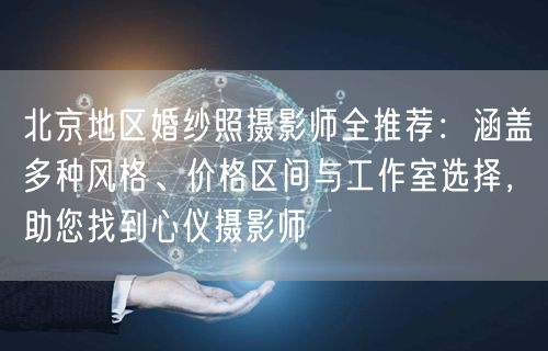 北京地区婚纱照摄影师全推荐：涵盖多种风格、价格区间与工作室选择，助您找到心仪摄影师