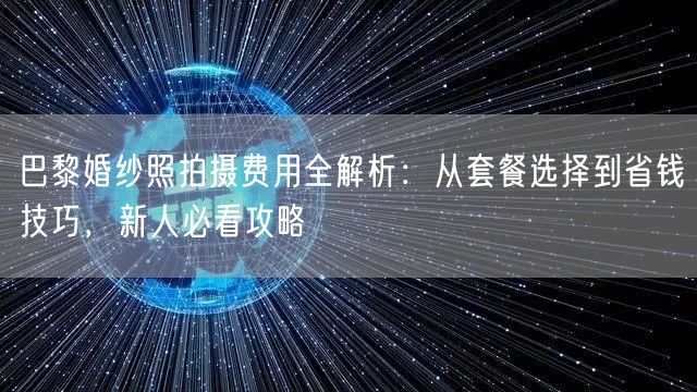 巴黎婚纱照拍摄费用全解析：从套餐选择到省钱技巧，新人必看攻略