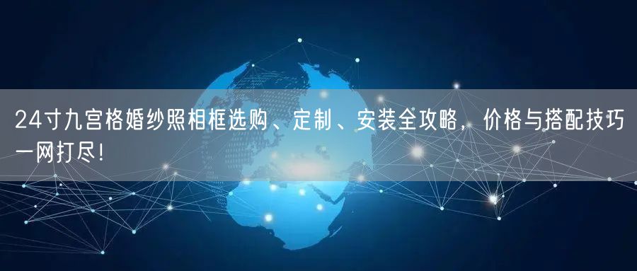 24寸九宫格婚纱照相框选购、定制、安装全攻略，价格与搭配技巧一网打尽！
