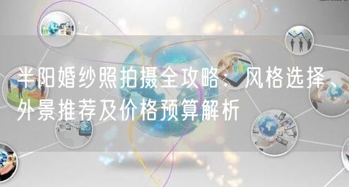 半阳婚纱照拍摄全攻略：风格选择、外景推荐及价格预算解析