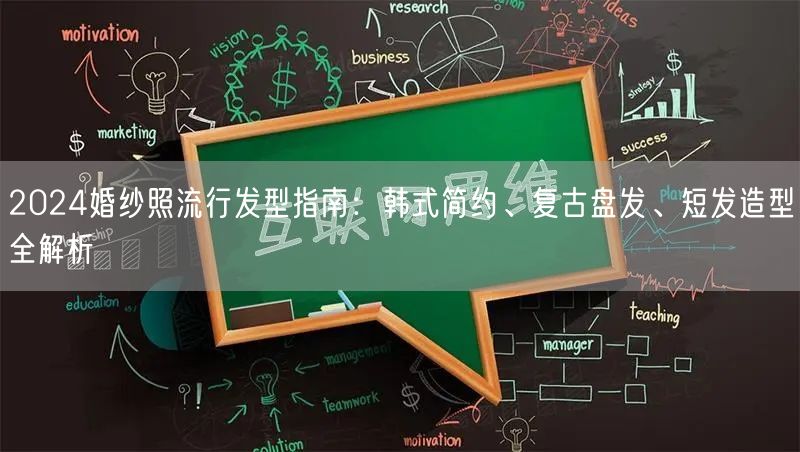 2024婚纱照流行发型指南：韩式简约、复古盘发、短发造型全解析