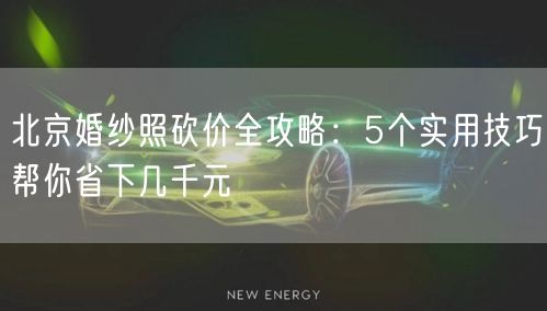 北京婚纱照砍价全攻略：5个实用技巧帮你省下几千元