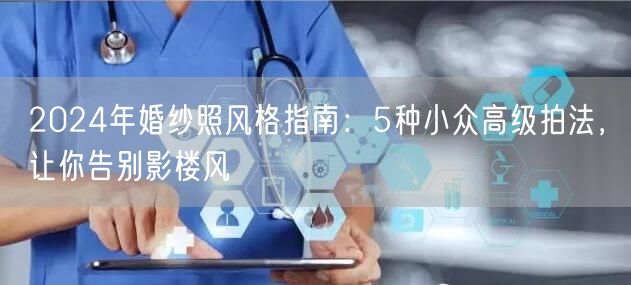 2024年婚纱照风格指南：5种小众高级拍法，让你告别影楼风