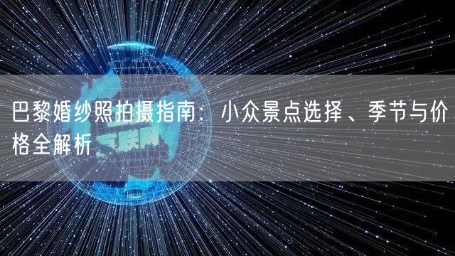 巴黎婚纱照拍摄指南：小众景点选择、季节与价格全解析