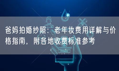 爸妈拍婚纱照：老年妆费用详解与价格指南，附各地收费标准参考