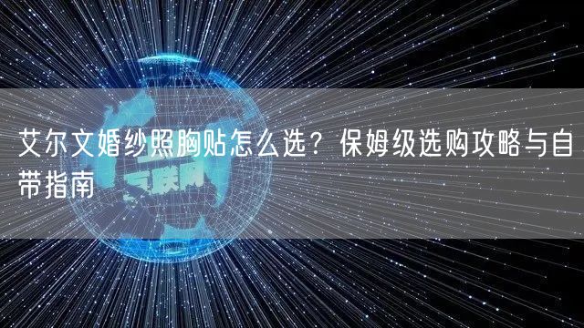 艾尔文婚纱照胸贴怎么选？保姆级选购攻略与自带指南