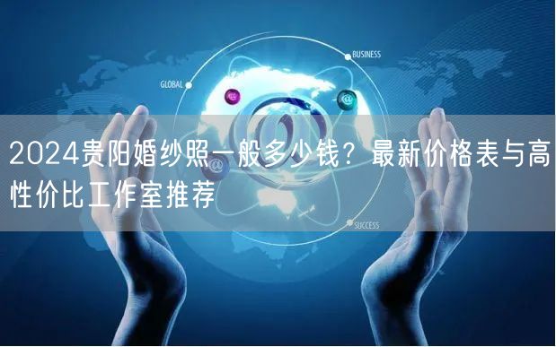 2024贵阳婚纱照一般多少钱?最新价格表与高性价比工作室推荐