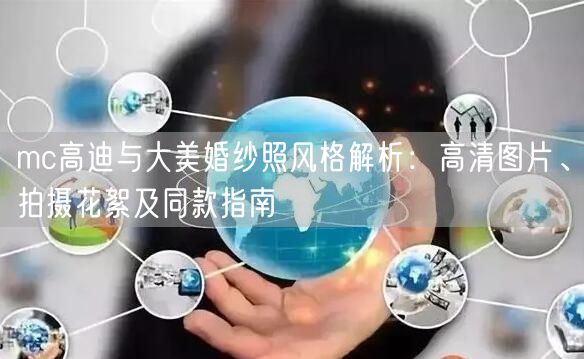 mc高迪与大美婚纱照风格解析：高清图片、拍摄花絮及同款指南