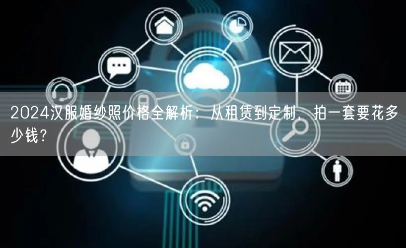 2024汉服婚纱照价格全解析：从租赁到定制，拍一套要花多少钱？