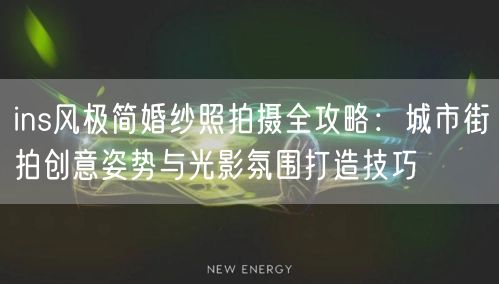 ins风极简婚纱照拍摄全攻略：城市街拍创意姿势与光影氛围打造技巧