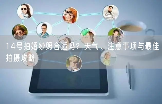14号拍婚纱照合适吗？天气、注意事项与最佳拍摄攻略