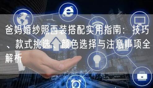 爸妈婚纱照西装搭配实用指南：技巧、款式挑选、颜色选择与注意事项全解析
