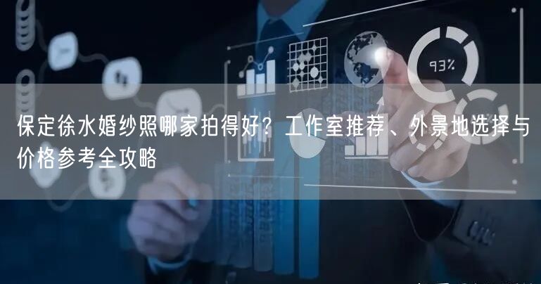 保定徐水婚纱照哪家拍得好？工作室推荐、外景地选择与价格参考全攻略