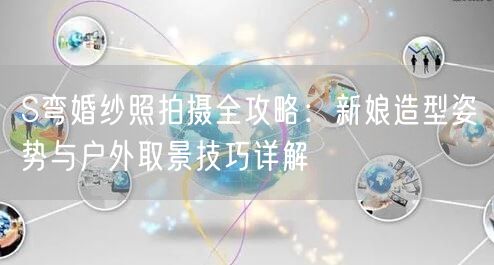S弯婚纱照拍摄全攻略：新娘造型姿势与户外取景技巧详解