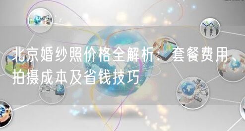 北京婚纱照价格全解析：套餐费用、拍摄成本及省钱技巧
